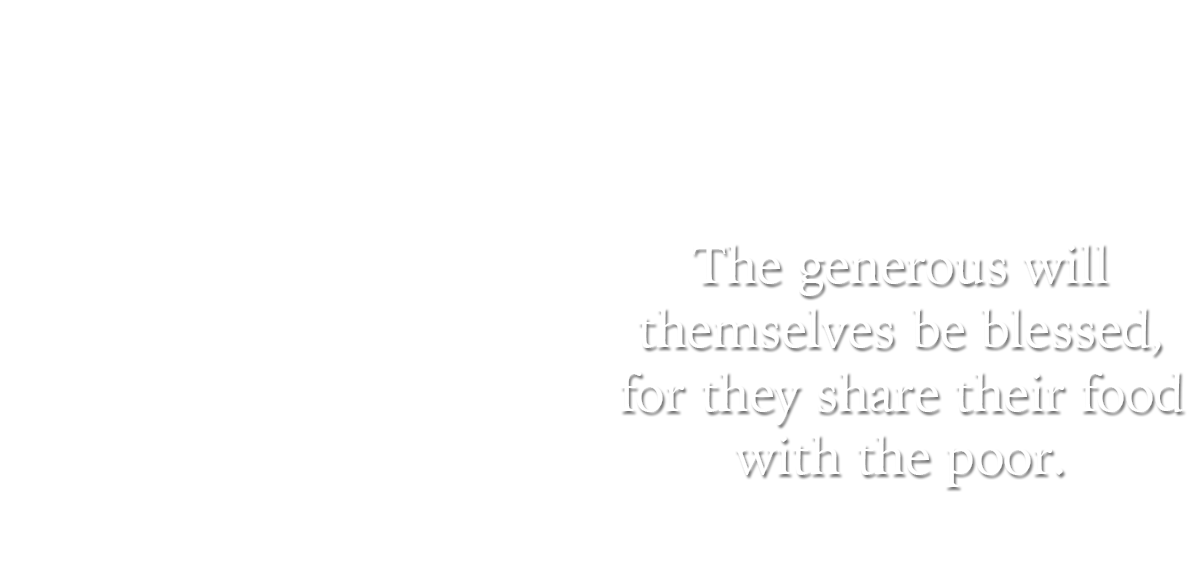 The generous will themselves be blessed, for they share their food with the poor. PSALM 22:9